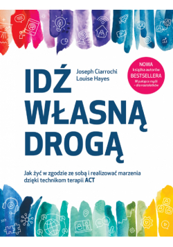 Idź własną drogą. Jak żyć w zgodzie ze sobą i realizować marzenia dzięki technikom terapii ACT