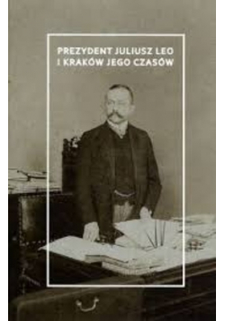 Prezydent Juliusz Leo i Kraków jego czasów