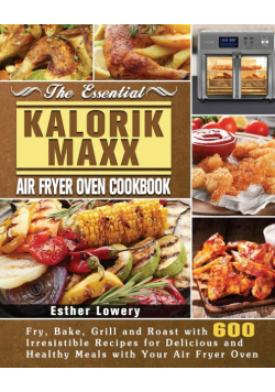The Essential Kalorik Maxx Air Fryer Oven Cookbook