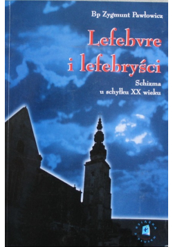 Lefebvre i lefebryści Schizma u schyłku XX wieku