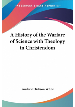 A History of the Warfare of Science with Theology in Christendom