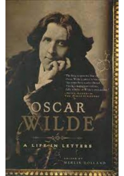 Oscar Wilde A Life in Letters