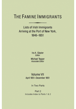 Famine Immigrants. Lists of Irish Immigrants Arriving at the Port of New York, 1846-1851. Volume VII, Apirl 1851-December 1851. in Two Parts, Part 2.