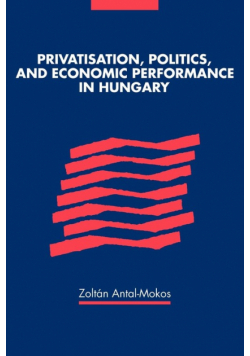 Privatisation, Politics, and Economic Performance in Hungary
