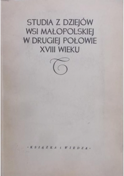 Studia z dziejów wsi małopolskiej w drugiej połowie XVIII wieku