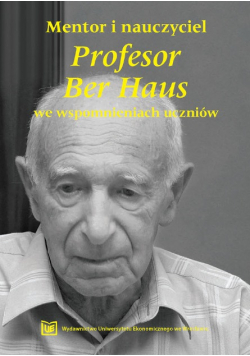 Mentor i nauczyciel Profesor Ber Haus we wspomnieniach uczniów