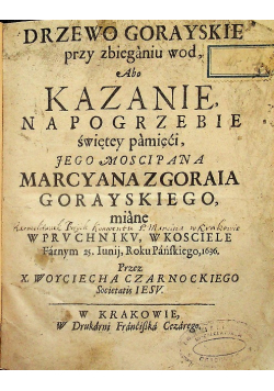 Drzewo gorayskie przy zbieganiu wod abo kazanie na pogrzebie świętey pamięci jego moscipana Marcyana Zgoraia Gorayskiego 1636 r.