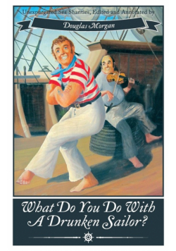 What Do You Do with a Drunken Sailor? Unexpurgated Sea Chanties