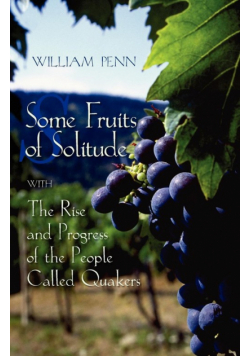 Some Fruits of Solitude with the Rise and Progress of the People Called Quakers