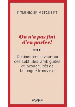 On n'a pas fini d'en parler! Dictionnaire savoureux des subtilites, ambiguites et incongruites słown