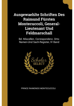 Ausgewaehlte Schriften Des Raimund Fürsten Montecuccoli, General-Lieutenant Und Feldmarschall
