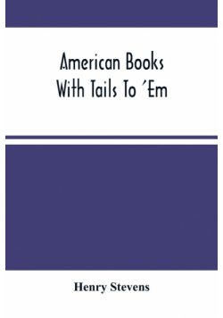 American Books With Tails To 'Em . A Private Pocket List Of The Incomplete Or Unfinished American Periodicals Transactions Memoirs Judicial Reports Laws Journals Legislative Documents And Other Continuations And Works In Progress