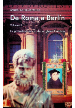 De Roma a Berlin Volumen I La protestantizacion de la Iglesia Catolica