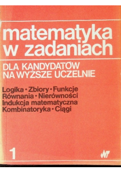 Matematyka w zadaniach dla kandydatów na wyższe uczelnie tom 1