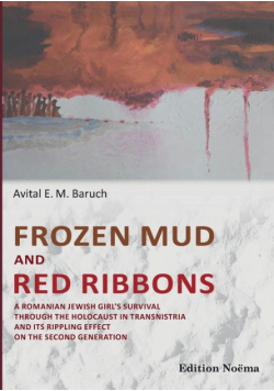 Frozen Mud and Red Ribbons. A Romanian Jewish Girl's Survival through the Holocaust in Transnistria and its Rippling Effect on the Second Generation