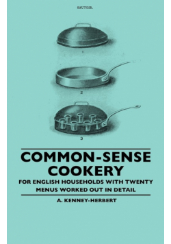 Common-Sense Cookery - For English Households With Twenty Menus Worked Out In Detail