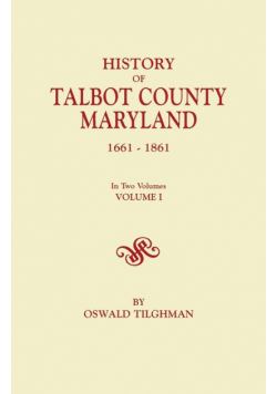 History of Talbot County, Maryland, 1661-1861. in Two Volumes. Volume I