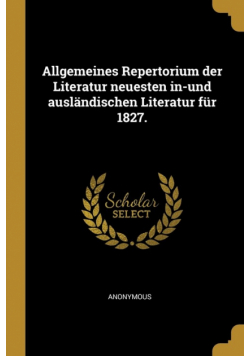 Allgemeines Repertorium der Literatur neuesten in-und ausländischen Literatur für 1827.