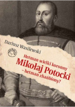 Hetman wielki koronny Mikołaj Potocki - hetman zhańbiony