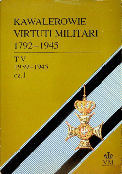Kawalerowie Virtuti Militari 1792-1945 Tom V Część 1