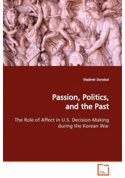 Passion, Politics, and the Past  The Role of Affect in U.S. Decision-Making during the Korean War