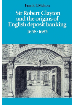 Sir Robert Clayton and the Origins of English Deposit Banking 1658 1685