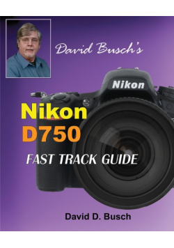 David Busch's Nikon D750 Fast Track Guide