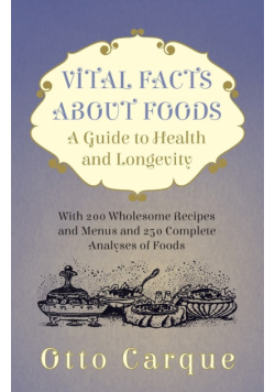 Vital Facts About Foods - A Guide To Health And Longevity - With 200 Wholesome Recipes And Menus And 250 Complete Analyses Of Foods