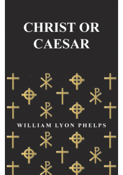 Christ or Caesar - An Essay by William Lyon Phelps