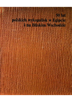 50 lat polskich wykopalisk w Egipcie i na Bliskim Wschodzie