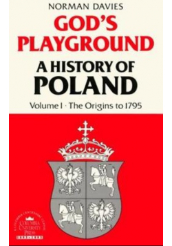 Gods playground A history of Poland Volume I The Origins to 1795