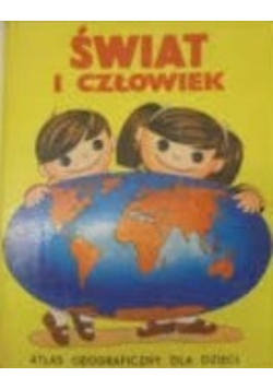 Świat i człowiek .Atlas geograficzny dla dzieci