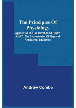 The Principles Of Physiology; Applied To The Preservation Of Health, And To The Improvement Of Physical And Mental Education