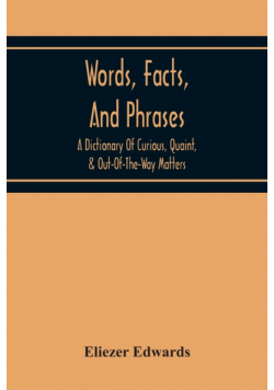 Words, Facts, And Phrases; A Dictionary Of Curious, Quaint, & Out-Of-The-Way Matters