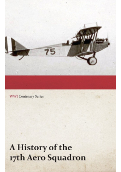 A History of the 17th Aero Squadron - Nil Actum Reputans Si Quid Superesset Agendum, December, 1918 (WWI Centenary Series)
