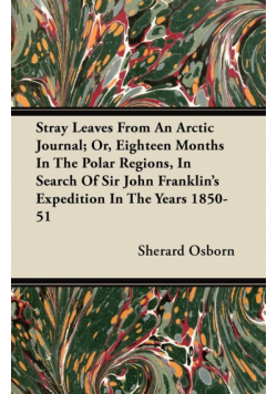 Stray Leaves from an Arctic Journal - or, Eighteen Months in the Polar Regions, in Search of Sir John Franklin's Expedition
