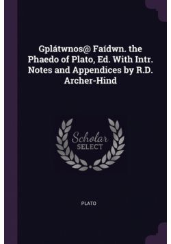 Gplátwnos@ Faídwn. the Phaedo of Plato, Ed. With Intr. Notes and Appendices by R.D. Archer-Hind