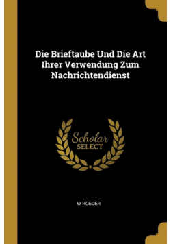 Die Brieftaube Und Die Art Ihrer Verwendung Zum Nachrichtendienst