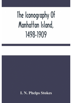 The Iconography Of Manhattan Island, 1498-1909