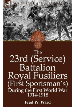 The 23rd (Service) Battalion Royal Fusiliers (First Sportsman's) During the First World War 1914-1918