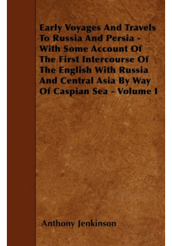 Early Voyages And Travels To Russia And Persia - With Some Account Of The First Intercourse Of The English With Russia And Central Asia By Way Of Caspian Sea - Volume I