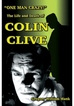 "One Man Crazy ... !" The Life and Death of Colin Clive; Hollywood's Dr. Frankenstein