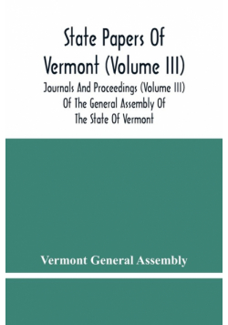 State Papers Of Vermont (Volume Iii); Journals And Proceedings (Volume Iii) Of The General Assembly Of The State Of Vermont