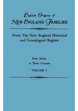 English Origins of New England Families. from the New England Historical and Genealogical Register. First Series, in Three Volumes. Volume I