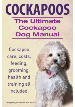 Cockapoos. the Ultimate Cockapoo Dog Manual. Cockapoo Care, Costs, Feeding, Grooming, Health and Training All Included.