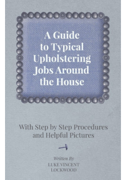 A Guide to Typical Upholstering Jobs Around the House - With Step by Step Procedures and Helpful Pictures