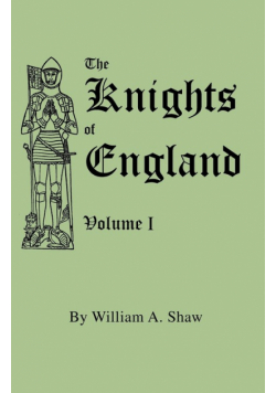 Knights of England. a Complete Record from the Earliest Time to the Present Day of the Knights of All the Orders of Chivalry in England, Scotland, and