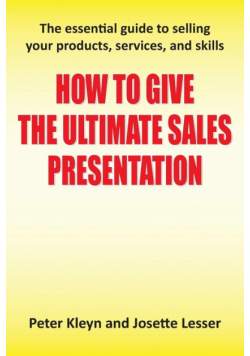 How to Give the Ultimate Sales Presentation - The Essential Guide to Selling Your Products, Services and Skills