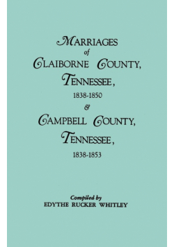 Marriages of Claiborne County, Tennessee, 1838-1850, and Marriages of Campbell County, Tennessee, 1838-1853