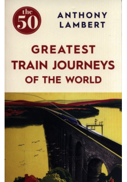 The 50 Greatest Train Journeys of the World